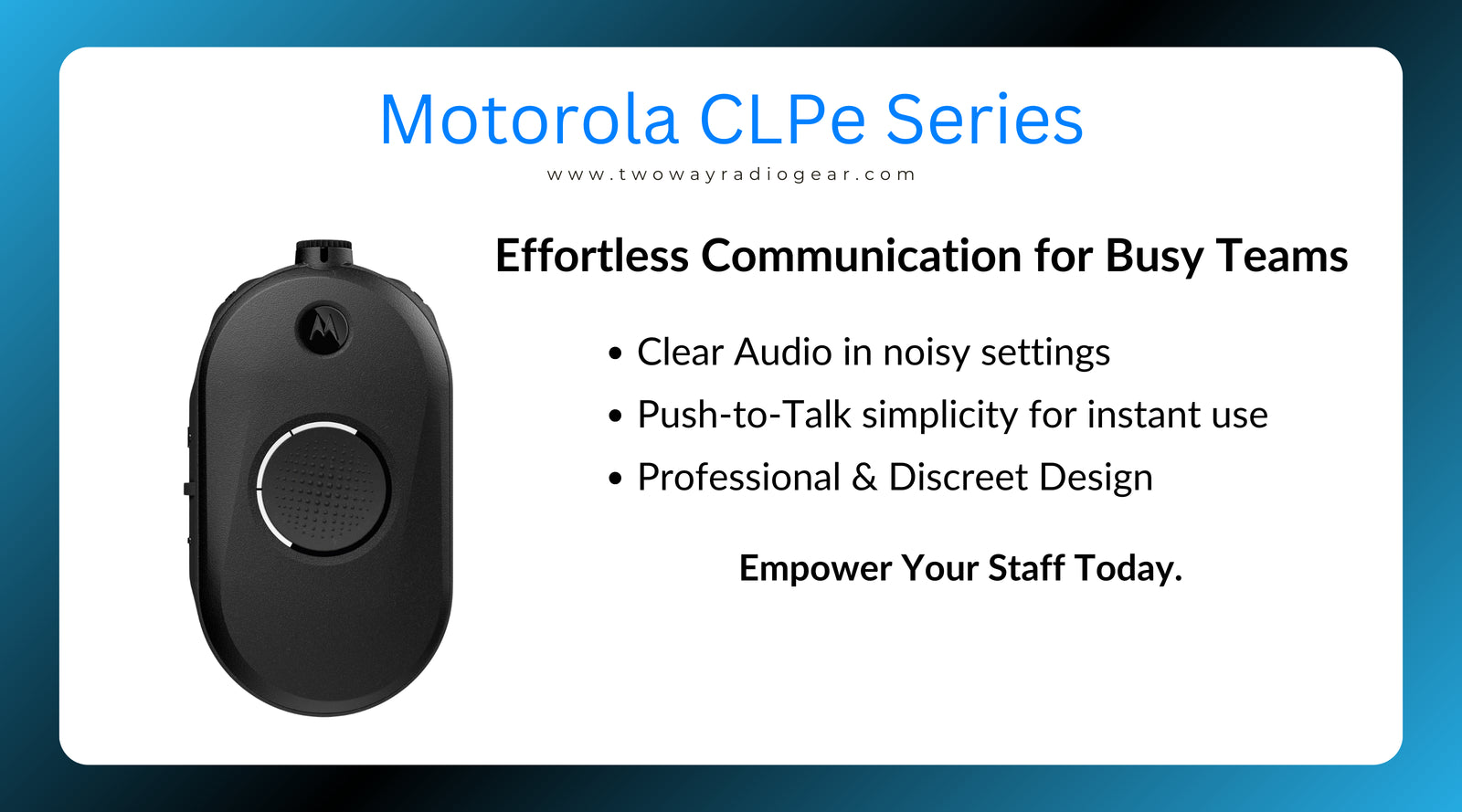 Motorola CLPe Series Radio with clear, compact design showcasing effortless communication for busy teams. Key features include clear audio in noisy settings, push-to-talk simplicity, and professional, discreet design. Text reads 'Empower Your Staff Today.